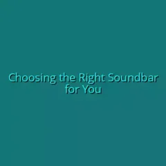 Choosing the Right Soundbar for You